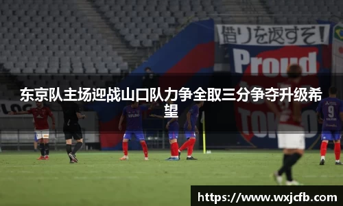 东京队主场迎战山口队力争全取三分争夺升级希望